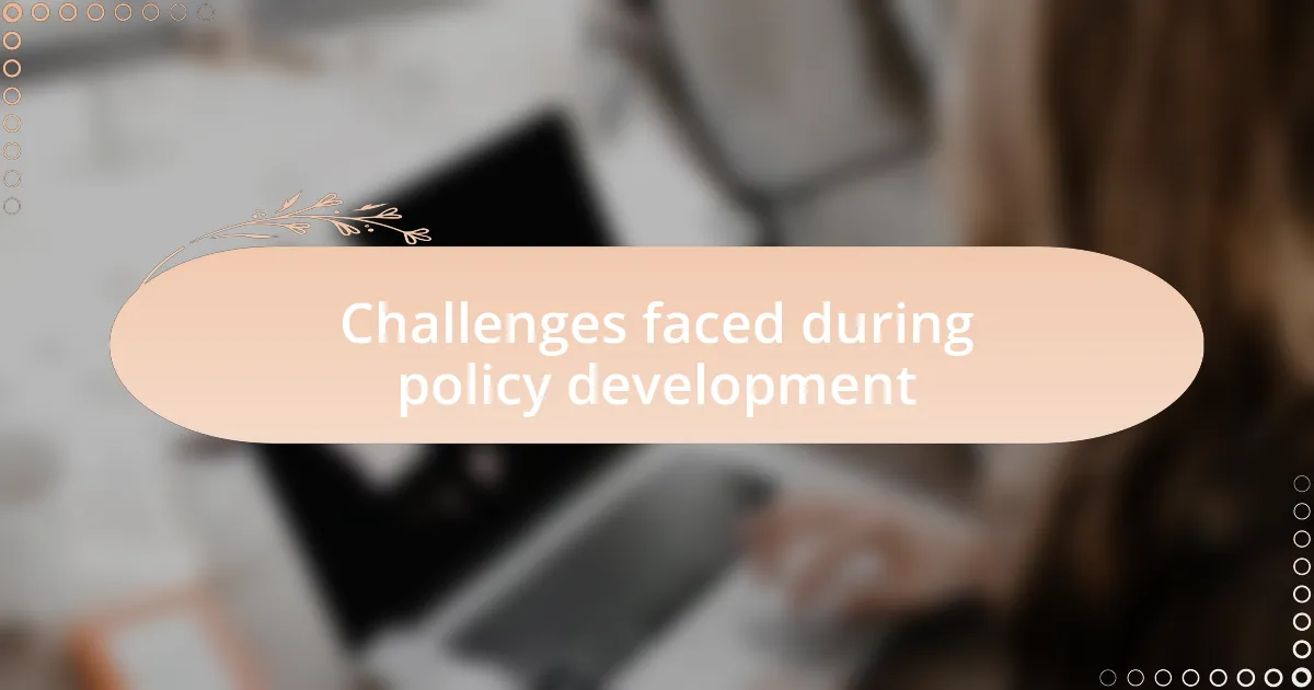 Challenges faced during policy development