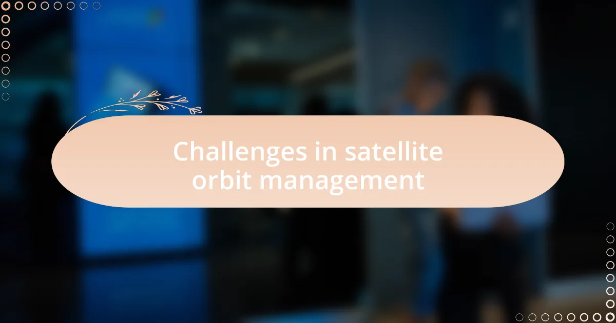 Challenges in satellite orbit management