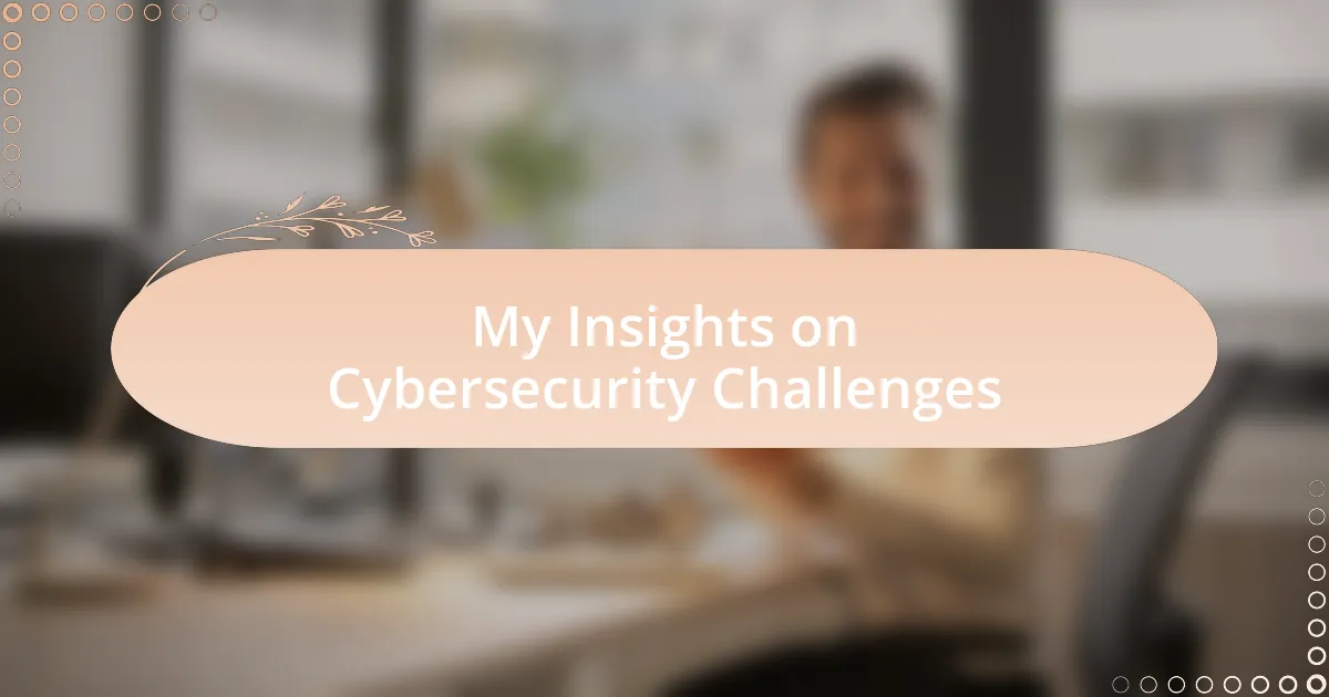 My Insights on Cybersecurity Challenges