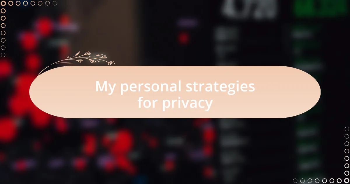My personal strategies for privacy