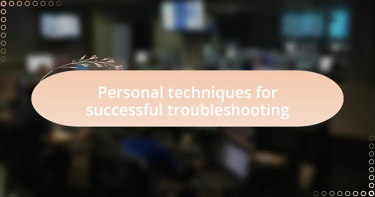 Personal techniques for successful troubleshooting