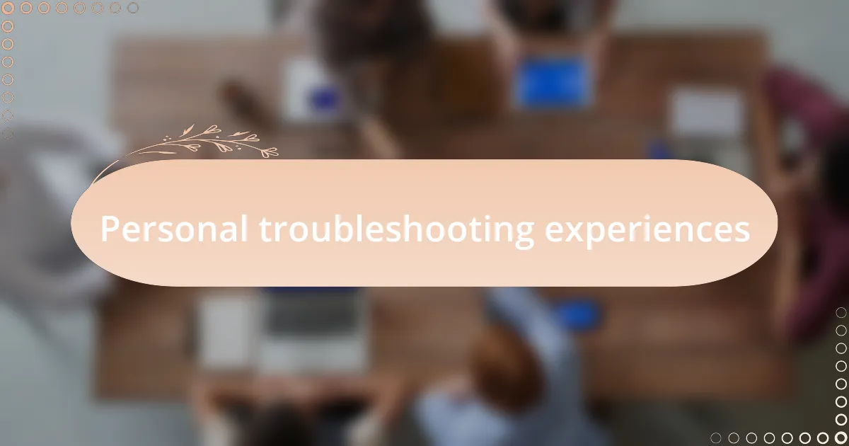 Personal troubleshooting experiences